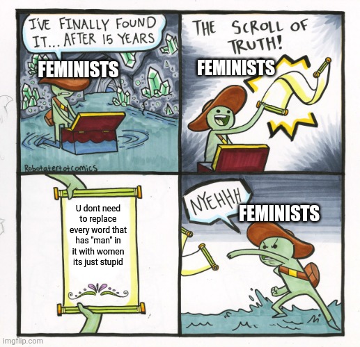 Fun fact feminists, theres just somethings men can do that women cant | FEMINISTS; FEMINISTS; FEMINISTS; U dont need to replace every word that has "man" in it with women its just stupid | image tagged in memes,the scroll of truth | made w/ Imgflip meme maker