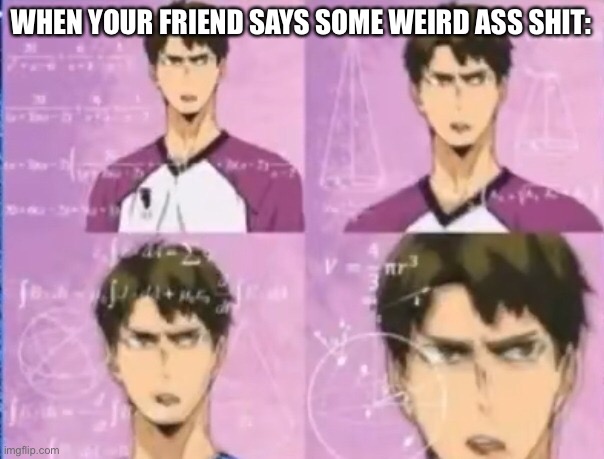 WHEN YOUR FRIEND SAYS SOME WEIRD ASS SHIT: | image tagged in haikyuu,anime | made w/ Imgflip meme maker
