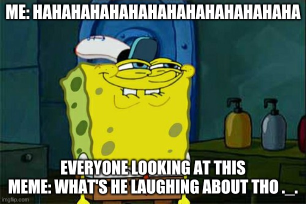 i guess we will never know haha | ME: HAHAHAHAHAHAHAHAHAHAHAHAHAHA; EVERYONE LOOKING AT THIS MEME: WHAT'S HE LAUGHING ABOUT THO ._. | image tagged in memes,don't you squidward | made w/ Imgflip meme maker