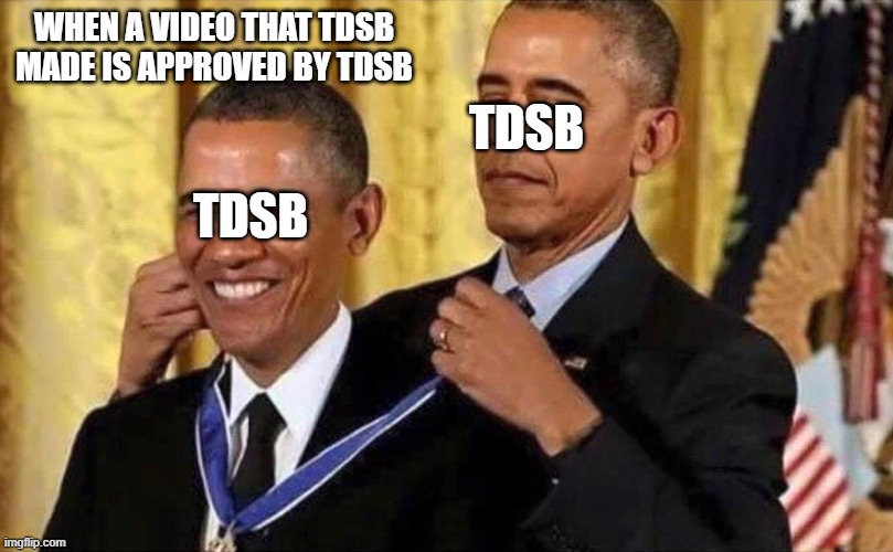 TDSB be like | WHEN A VIDEO THAT TDSB MADE IS APPROVED BY TDSB; TDSB; TDSB | image tagged in obama medal | made w/ Imgflip meme maker