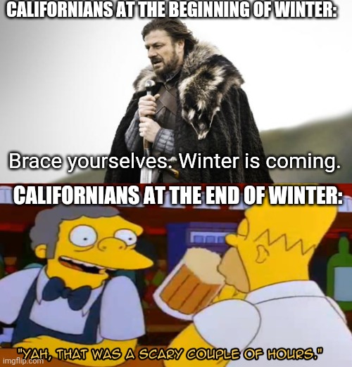 CALIFORNIANS AT THE BEGINNING OF WINTER:; Brace yourselves. Winter is coming. CALIFORNIANS AT THE END OF WINTER: | image tagged in winter is coming | made w/ Imgflip meme maker