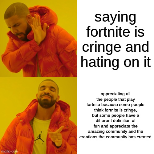 yes | saying fortnite is cringe and hating on it; appreciating all the people that play fortnite because some people think fortnite is cringe, but some people have a different definition of fun and appreciate the amazing community and the creations the community has created | image tagged in memes,drake hotline bling | made w/ Imgflip meme maker