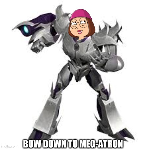 Uh oh another transformers crossover! | BOW DOWN TO MEG-ATRON | image tagged in crossover,transformers,megatron,meg family guy better than me | made w/ Imgflip meme maker