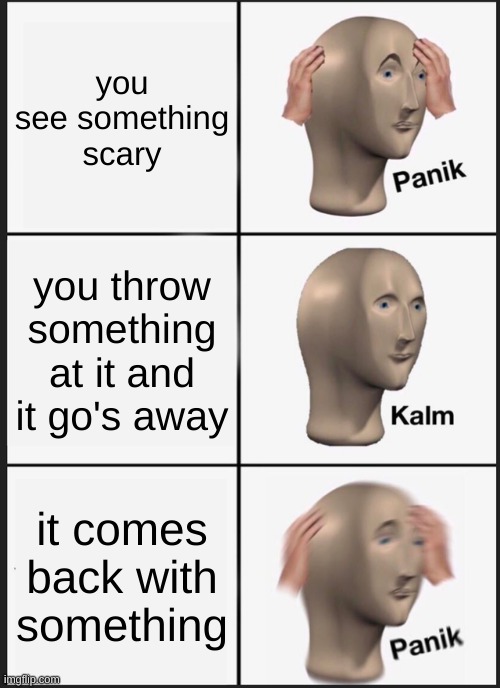 scawy | you see something scary; you throw something at it and it go's away; it comes back with something | image tagged in memes,panik kalm panik | made w/ Imgflip meme maker