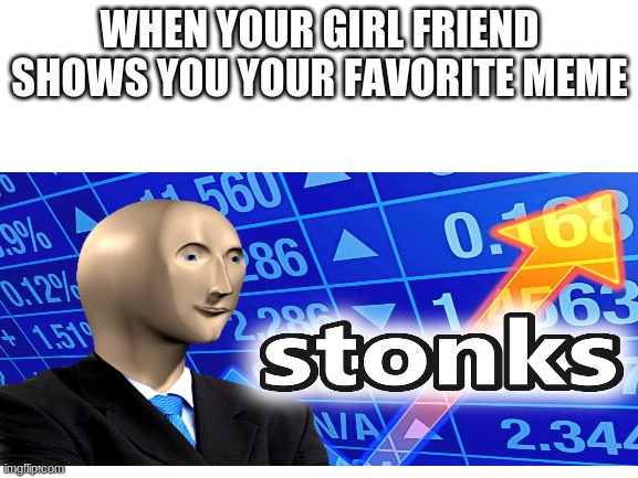 Stonk meme | WHEN YOUR GIRL FRIEND SHOWS YOU YOUR FAVORITE MEME | image tagged in stonks | made w/ Imgflip meme maker