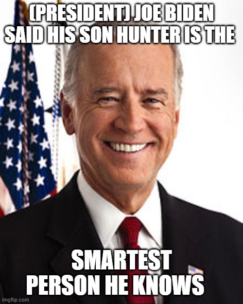 Joe Biden | (PRESIDENT) JOE BIDEN SAID HIS SON HUNTER IS THE; SMARTEST PERSON HE KNOWS | image tagged in memes,joe biden | made w/ Imgflip meme maker