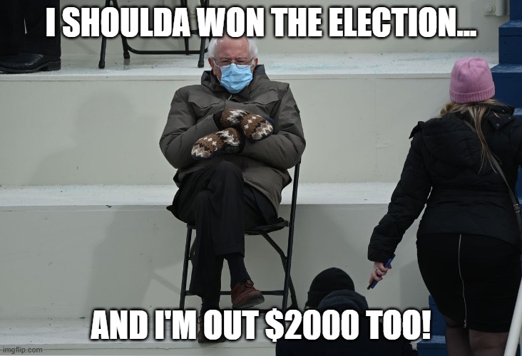 Poor Bernie... | I SHOULDA WON THE ELECTION... AND I'M OUT $2000 TOO! | image tagged in poor benie,bernie i am once again asking for your support,politics lol,life of the party,democracts | made w/ Imgflip meme maker