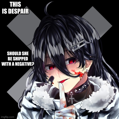 Insanity negative's soul. (Mod note from Bun: YES THIS IS SO HOT) | THIS IS DESPAIR; SHOULD SHE BE SHIPPED WITH A NEGATIVE? | made w/ Imgflip meme maker