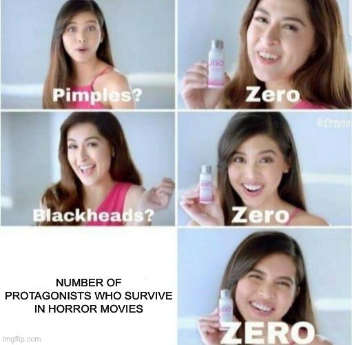This is so true | NUMBER OF PROTAGONISTS WHO SURVIVE IN HORROR MOVIES | image tagged in pimples zero | made w/ Imgflip meme maker