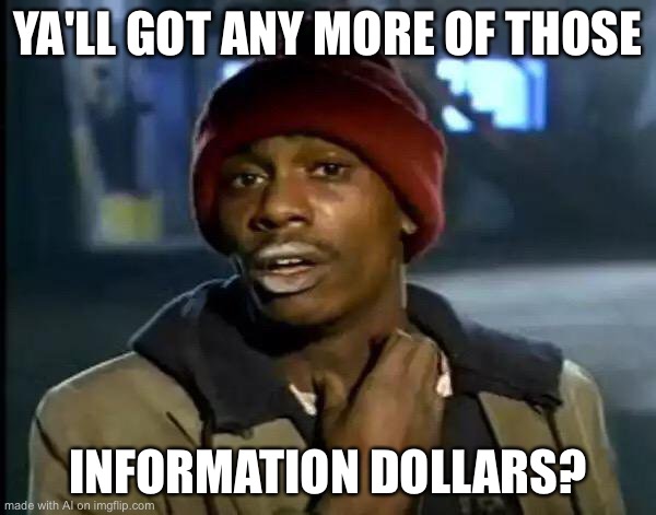 Y'all Got Any More Of That Meme | YA'LL GOT ANY MORE OF THOSE; INFORMATION DOLLARS? | image tagged in memes,y'all got any more of that | made w/ Imgflip meme maker