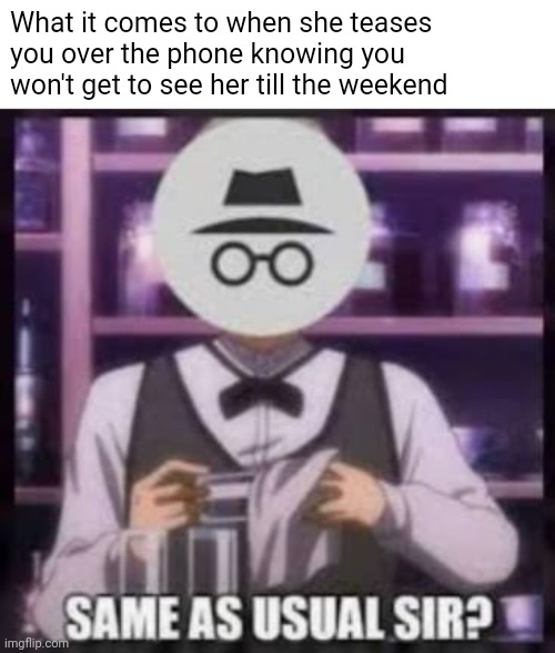 She be playing | What it comes to when she teases you over the phone knowing you won't get to see her till the weekend | image tagged in same as usual sir,memes,incognito,when she,horny | made w/ Imgflip meme maker