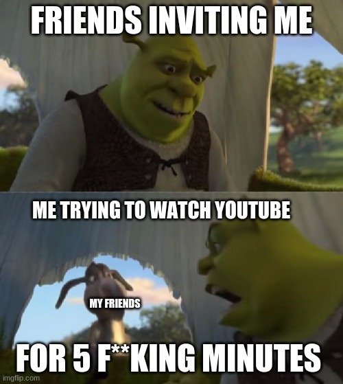 Everyday i turn on my xbox | FRIENDS INVITING ME; ME TRYING TO WATCH YOUTUBE; FOR 5 F**KING MINUTES; MY FRIENDS | image tagged in could you not ___ for 5 minutes | made w/ Imgflip meme maker