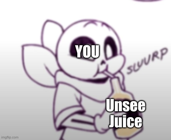 Me with the unsee juice: | YOU Unsee Juice | image tagged in me with the unsee juice | made w/ Imgflip meme maker