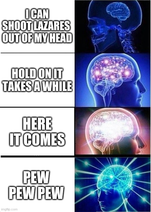 anti meme alert | I CAN SHOOT LAZARES  OUT OF MY HEAD; HOLD ON IT TAKES A WHILE; HERE IT COMES; PEW PEW PEW | image tagged in memes,expanding brain | made w/ Imgflip meme maker