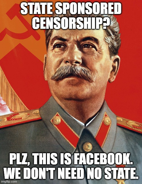 plz, this is facebook | STATE SPONSORED CENSORSHIP? PLZ, THIS IS FACEBOOK. WE DON'T NEED NO STATE. | image tagged in joseph stalin | made w/ Imgflip meme maker