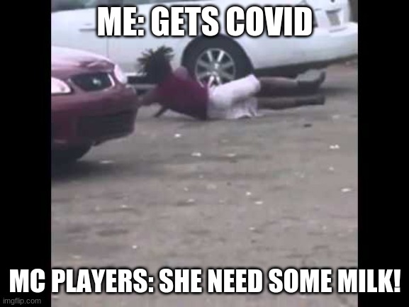 he needs some milk | ME: GETS COVID; MC PLAYERS: SHE NEED SOME MILK! | image tagged in he needs some milk,minecraft | made w/ Imgflip meme maker