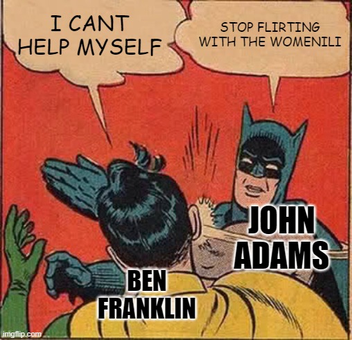 Batman Slapping Robin | I CANT HELP MYSELF; STOP FLIRTING WITH THE WOMENILI; JOHN ADAMS; BEN FRANKLIN | image tagged in memes,batman slapping robin | made w/ Imgflip meme maker