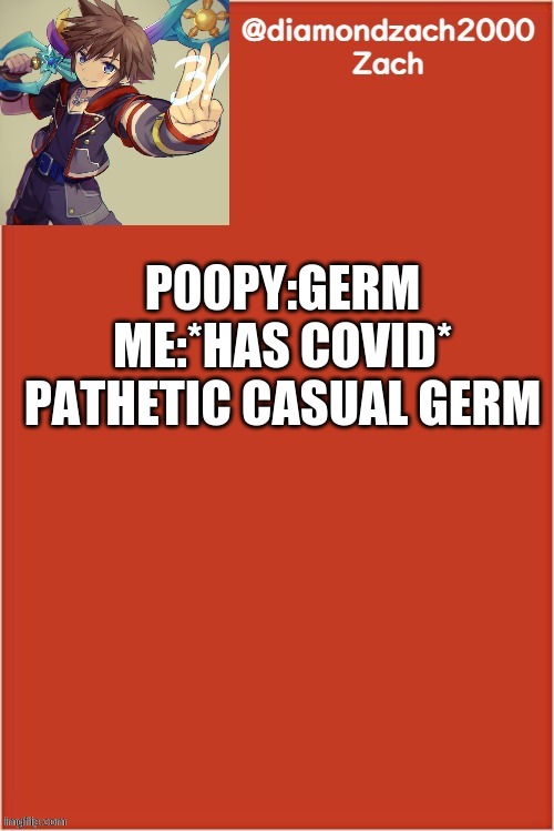 my final template | P00PY:GERM
ME:*HAS COVID*
PATHETIC CASUAL GERM | image tagged in my final template | made w/ Imgflip meme maker