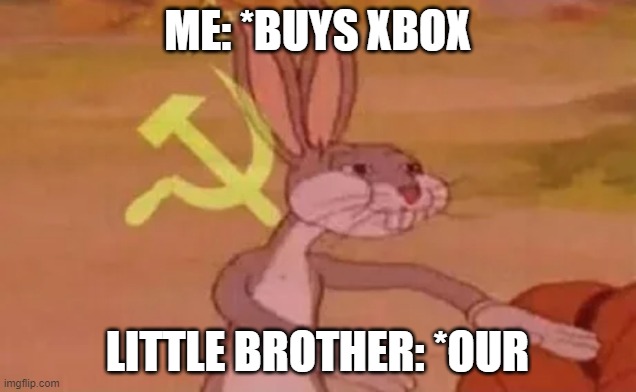 Bugs bunny communist | ME: *BUYS XBOX; LITTLE BROTHER: *OUR | image tagged in bugs bunny communist | made w/ Imgflip meme maker