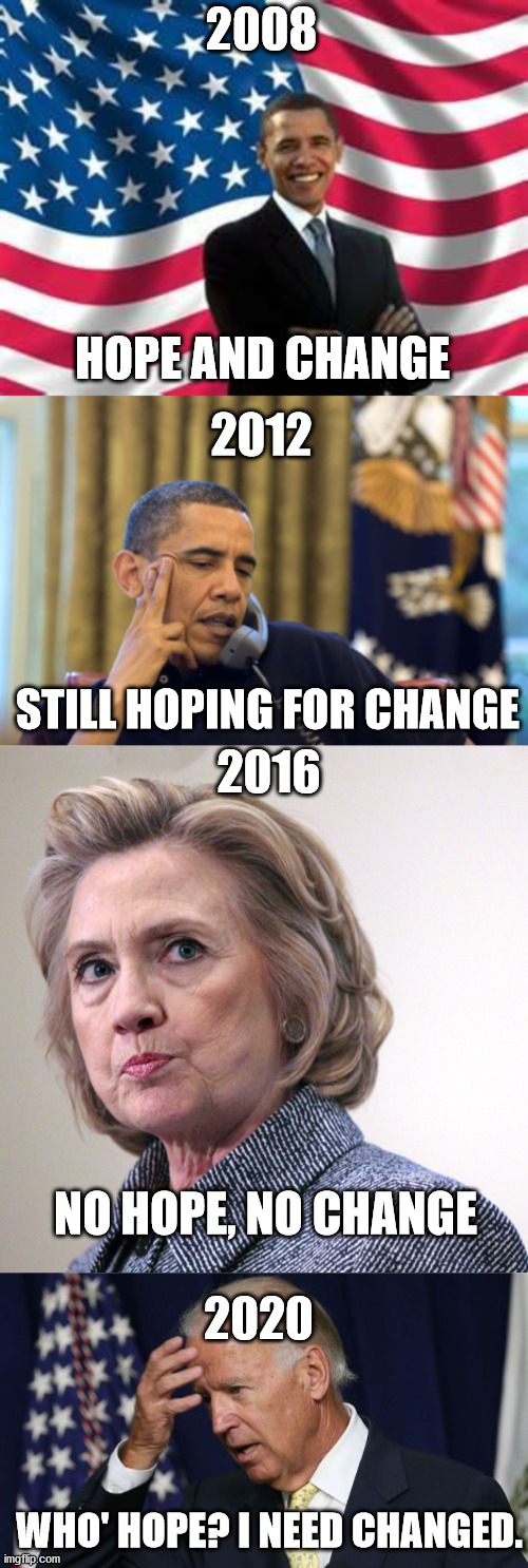 2008; HOPE AND CHANGE; 2012; STILL HOPING FOR CHANGE; 2016; NO HOPE, NO CHANGE; 2020; WHO' HOPE? I NEED CHANGED. | image tagged in memes,obama,no i can't obama,hillary clinton pissed,joe biden worries | made w/ Imgflip meme maker