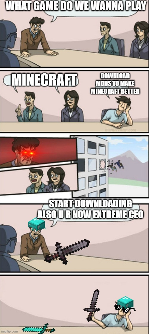 minecraft meeting | WHAT GAME DO WE WANNA PLAY; MINECRAFT; DOWNLOAD MODS TO MAKE MINECRAFT BETTER; START DOWNLOADING ALSO U R NOW EXTREME CEO | image tagged in board room meeting 2 | made w/ Imgflip meme maker