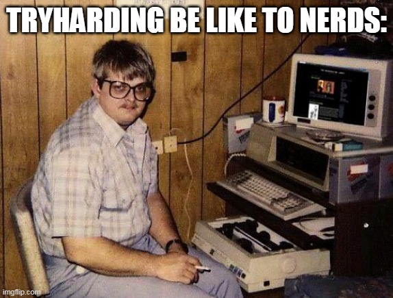 computer nerd | TRYHARDING BE LIKE TO NERDS: | image tagged in computer nerd | made w/ Imgflip meme maker