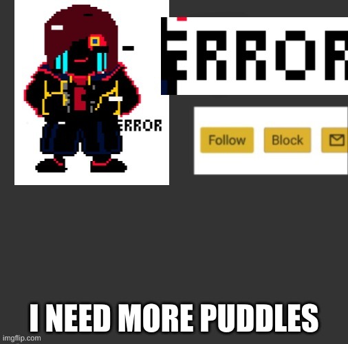 Ascul | I NEED MORE PUDDLES | image tagged in ascul | made w/ Imgflip meme maker