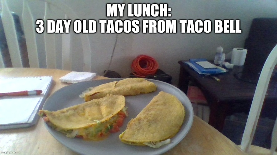 3 1 day old | MY LUNCH:
3 DAY OLD TACOS FROM TACO BELL | made w/ Imgflip meme maker