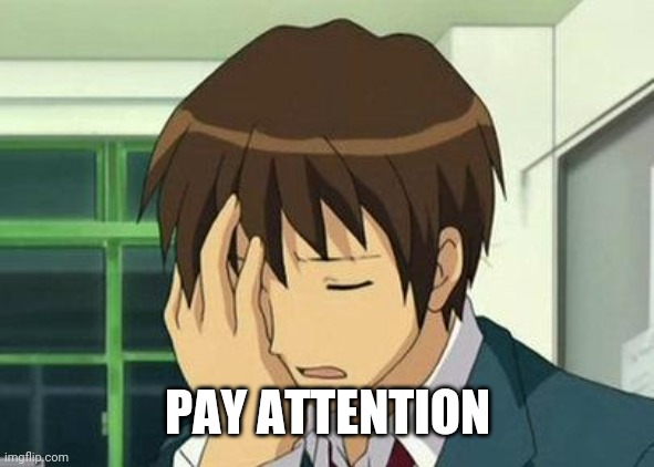 Kyon Face Palm Meme | PAY ATTENTION | image tagged in memes,kyon face palm | made w/ Imgflip meme maker