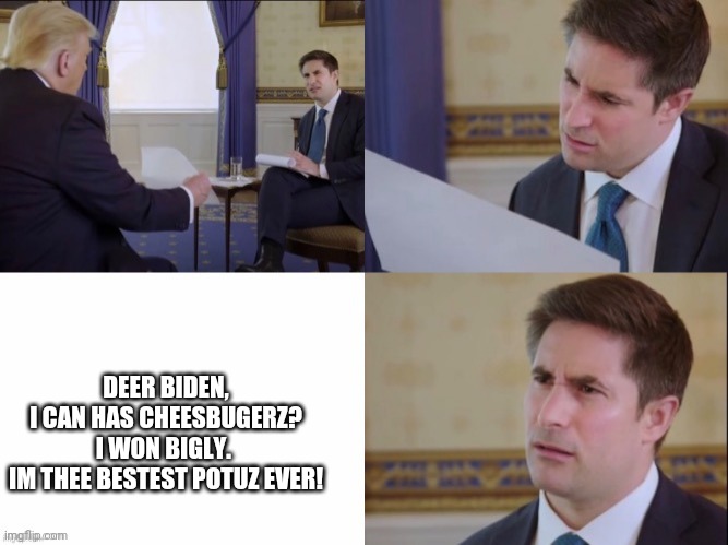 Donald Trump’s Letter to Jonathan Swan | DEER BIDEN,

I CAN HAS CHEESBUGERZ?

I WON BIGLY. 

IM THEE BESTEST POTUZ EVER! | image tagged in donald trump s letter to jonathan swan,donald trump,joe biden | made w/ Imgflip meme maker