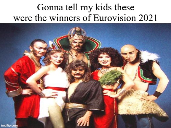Kosaken, hey, hey, hey, leert die Gläser | Gonna tell my kids these were the winners of Eurovision 2021 | image tagged in eurovision,gonna tell my kids | made w/ Imgflip meme maker