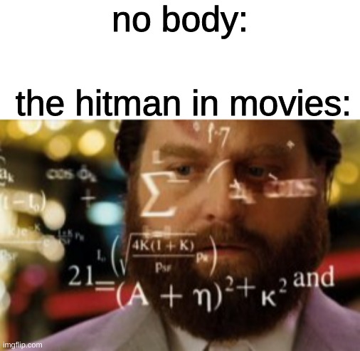 no body:; the hitman in movies: | image tagged in calculating man,funny,or not funny | made w/ Imgflip meme maker