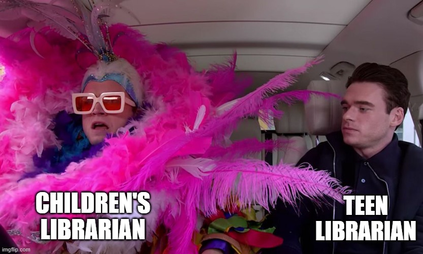Elton John Carpool | TEEN LIBRARIAN; CHILDREN'S LIBRARIAN | image tagged in elton john carpool | made w/ Imgflip meme maker