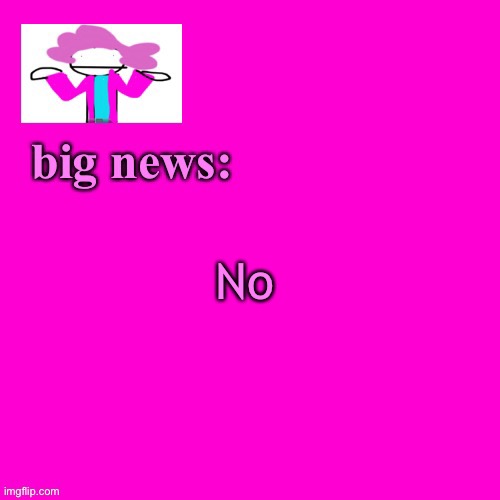 No | No | image tagged in alwayzbread big news | made w/ Imgflip meme maker