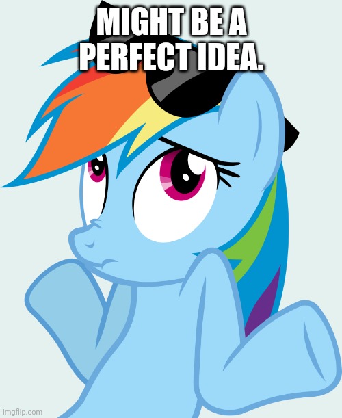 Shrugged Rainbow Dash (MLP) | MIGHT BE A PERFECT IDEA. | image tagged in shrugged rainbow dash mlp | made w/ Imgflip meme maker
