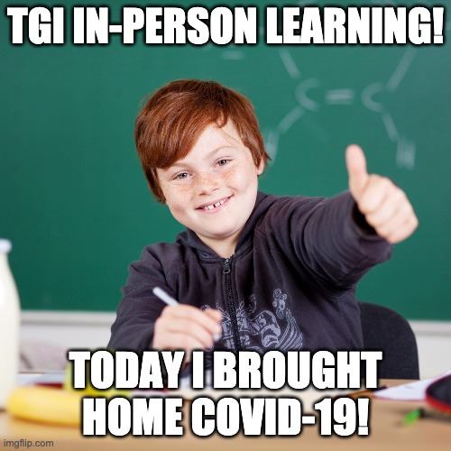 TGI IN-PERSON LEARNING! TODAY I BROUGHT HOME COVID-19! | image tagged in onlywhenitssafe,education,teacher | made w/ Imgflip meme maker