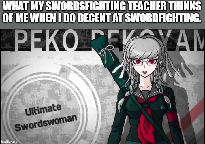 WHAT MY SWORDSFIGHTING TEACHER THINKS OF ME WHEN I DO DECENT AT SWORDFIGHTING. | image tagged in danganronpa,memes,funny memes | made w/ Imgflip meme maker