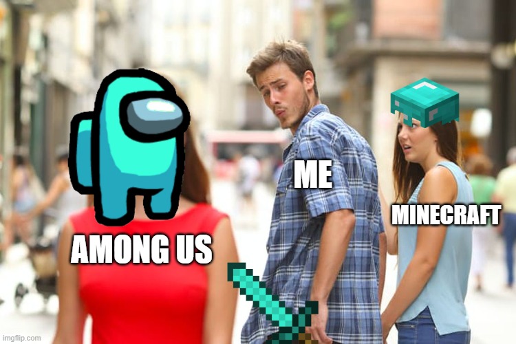Distracted Boyfriend | ME; MINECRAFT; AMONG US | image tagged in memes,distracted boyfriend | made w/ Imgflip meme maker