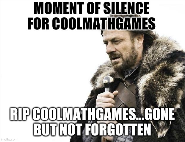 We lost another one | MOMENT OF SILENCE FOR COOLMATHGAMES; RIP COOLMATHGAMES...GONE BUT NOT FORGOTTEN | image tagged in memes,brace yourselves x is coming | made w/ Imgflip meme maker