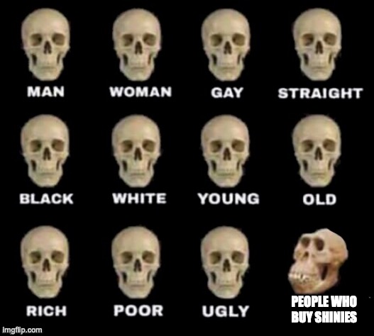 idiot skull | PEOPLE WHO BUY SHINIES | image tagged in idiot skull | made w/ Imgflip meme maker