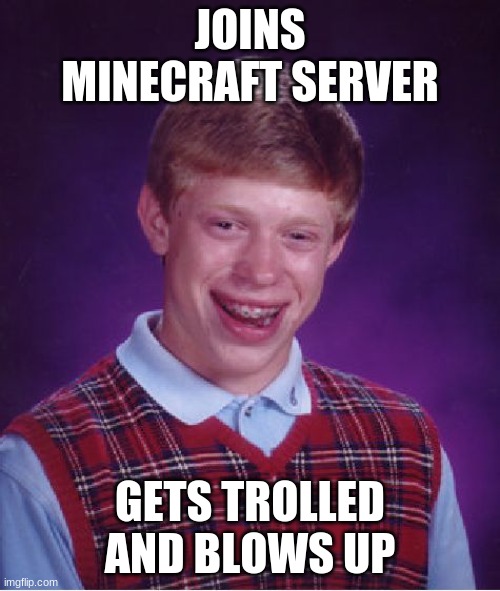 Bad Luck Brian Meme | JOINS MINECRAFT SERVER; GETS TROLLED AND BLOWS UP | image tagged in memes,bad luck brian | made w/ Imgflip meme maker
