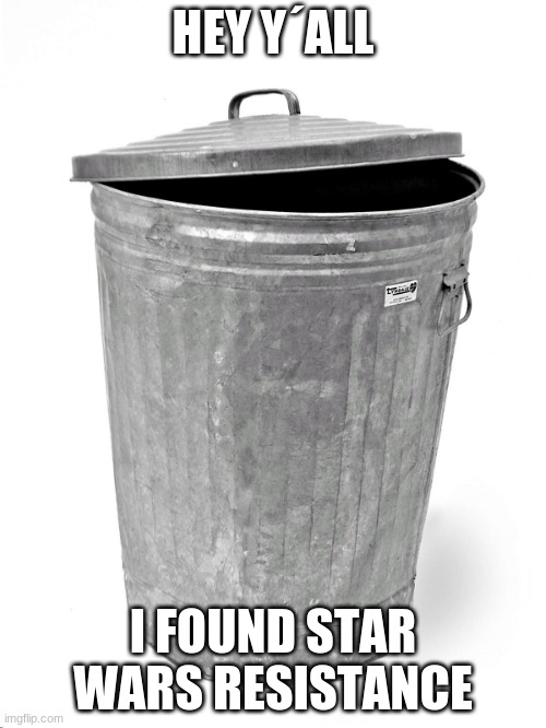 Trash Can | HEY Y´ALL; I FOUND STAR WARS RESISTANCE | image tagged in trash can,star wars,resistance | made w/ Imgflip meme maker