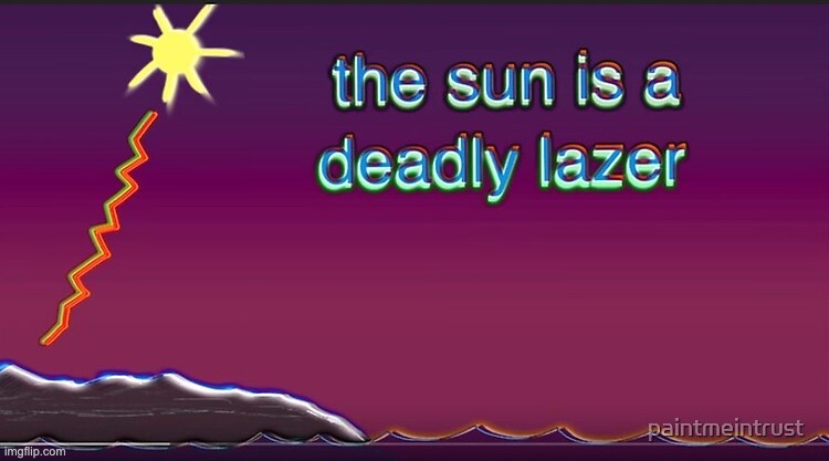 the sun is a deadly lazer | image tagged in the sun is a deadly lazer | made w/ Imgflip meme maker