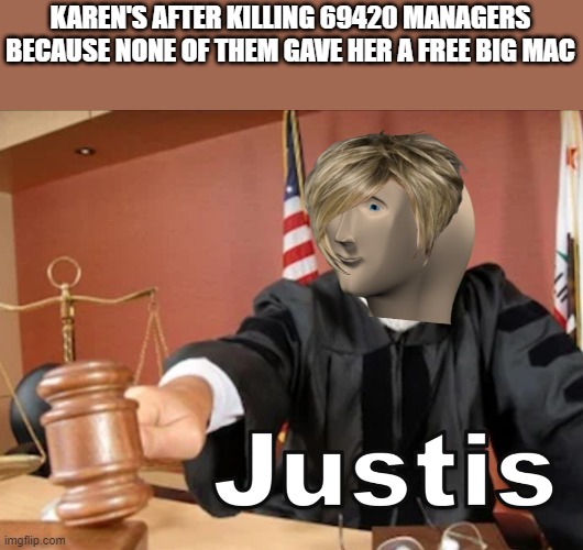 Karen's in the court |  KAREN'S AFTER KILLING 69420 MANAGERS BECAUSE NONE OF THEM GAVE HER A FREE BIG MAC | image tagged in meme man justis | made w/ Imgflip meme maker
