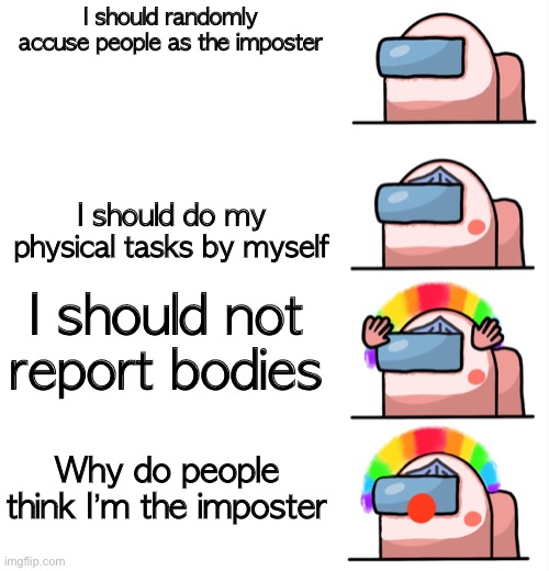 Sus | I should randomly accuse people as the imposter; I should do my physical tasks by myself; I should not report bodies; Why do people think I’m the imposter | image tagged in clown applying makeup among us | made w/ Imgflip meme maker