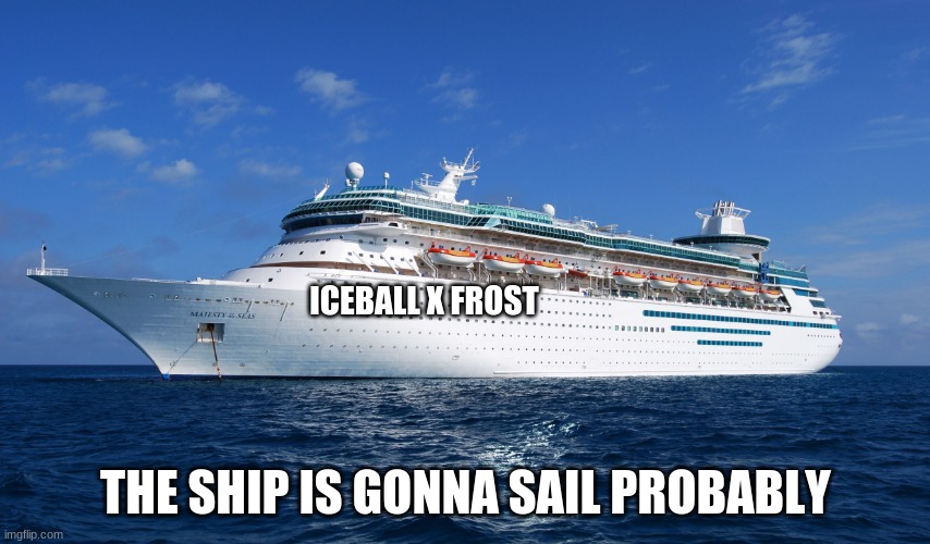 Cruise Ship | ICEBALL X FROST; THE SHIP IS GONNA SAIL PROBABLY | image tagged in cruise ship | made w/ Imgflip meme maker