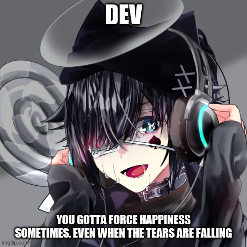 DEV; YOU GOTTA FORCE HAPPINESS SOMETIMES. EVEN WHEN THE TEARS ARE FALLING | made w/ Imgflip meme maker
