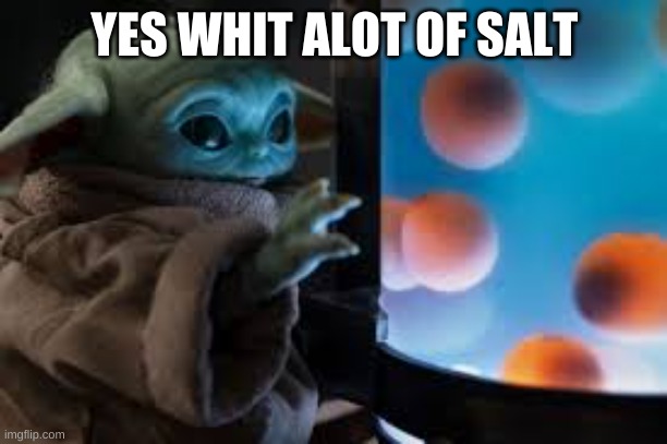 grogu | YES WHIT ALOT OF SALT | image tagged in grogu | made w/ Imgflip meme maker