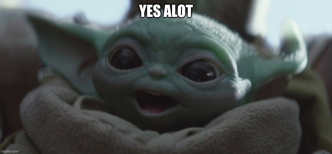 Happy Baby Yoda | YES ALOT | image tagged in happy baby yoda | made w/ Imgflip meme maker