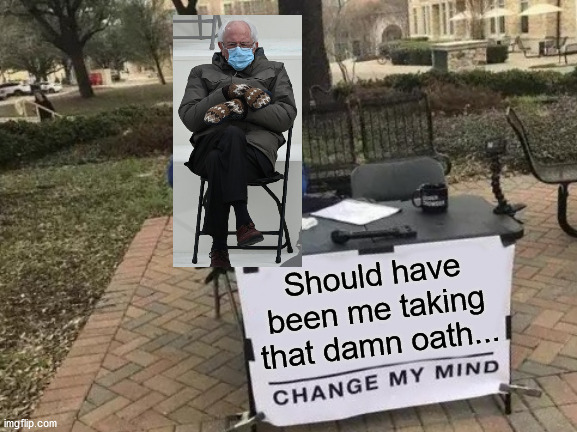 Change My Mind | Should have been me taking that damn oath... | image tagged in memes,change my mind | made w/ Imgflip meme maker